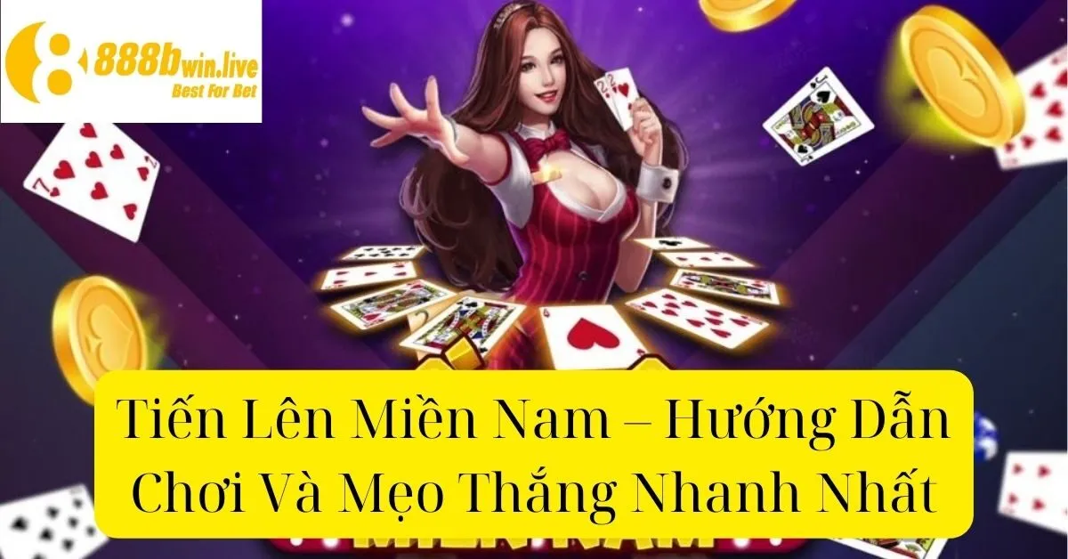 Tiến Lên Miền Nam – Hướng Dẫn Chơi Và Mẹo Thắng Nhanh Nhất